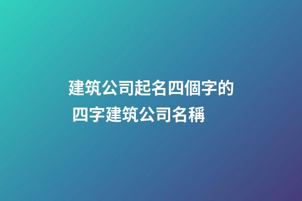 建筑公司起名四個字的 四字建筑公司名稱-第1張-公司起名-玄機派